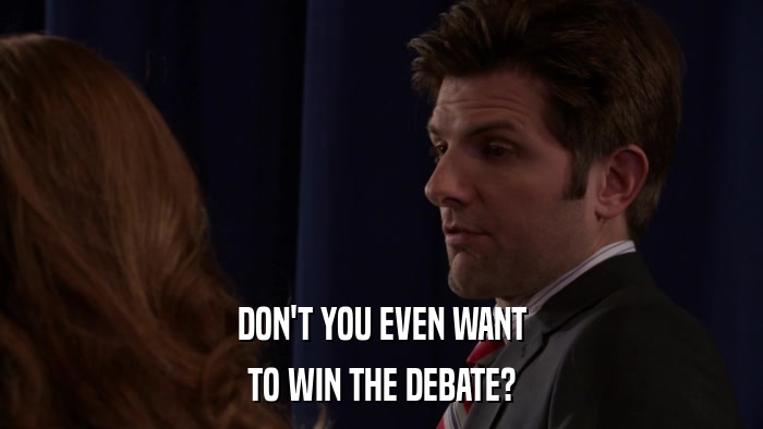 DON'T YOU EVEN WANT TO WIN THE DEBATE? 