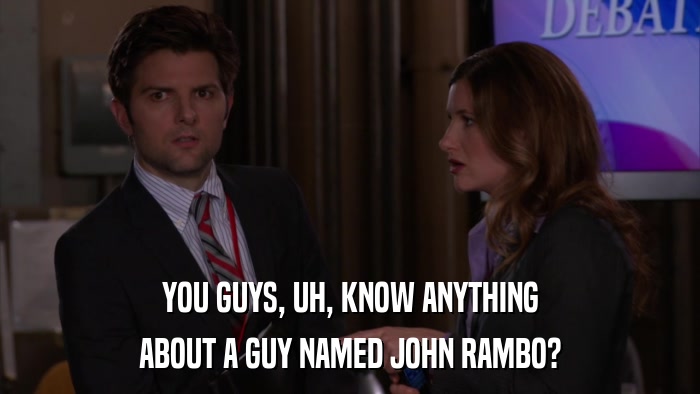 YOU GUYS, UH, KNOW ANYTHING ABOUT A GUY NAMED JOHN RAMBO? 