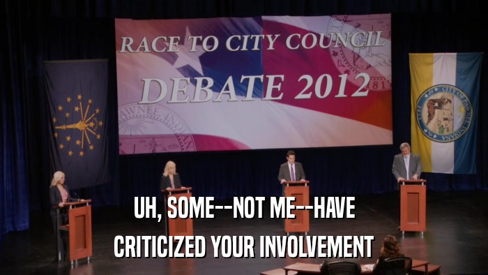UH, SOME--NOT ME--HAVE CRITICIZED YOUR INVOLVEMENT 