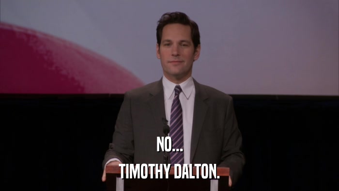 NO... TIMOTHY DALTON. 