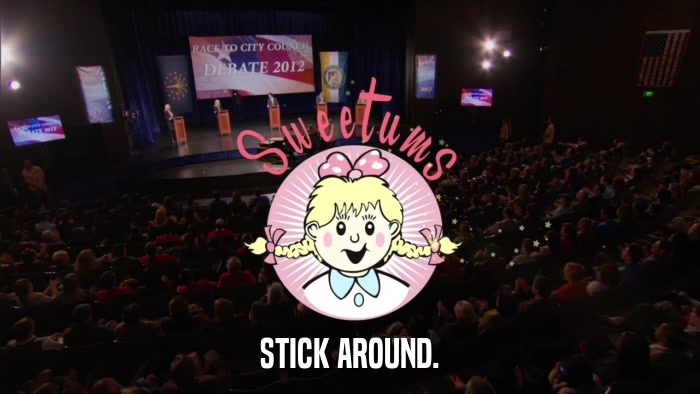 STICK AROUND.  