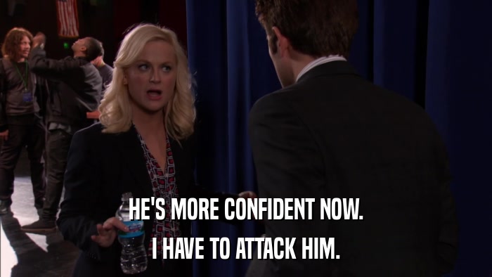 HE'S MORE CONFIDENT NOW. I HAVE TO ATTACK HIM. 