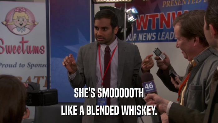 SHE'S SMOOOOOTH LIKE A BLENDED WHISKEY. 