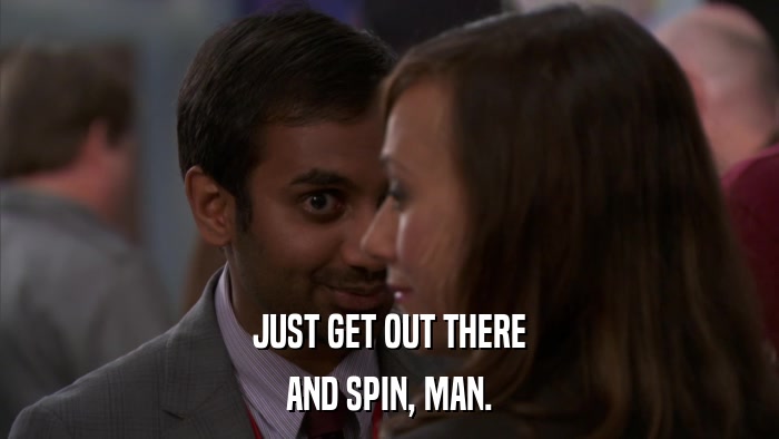 JUST GET OUT THERE AND SPIN, MAN. 
