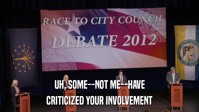 UH, SOME--NOT ME--HAVE CRITICIZED YOUR INVOLVEMENT 