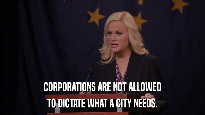 CORPORATIONS ARE NOT ALLOWED TO DICTATE WHAT A CITY NEEDS. 