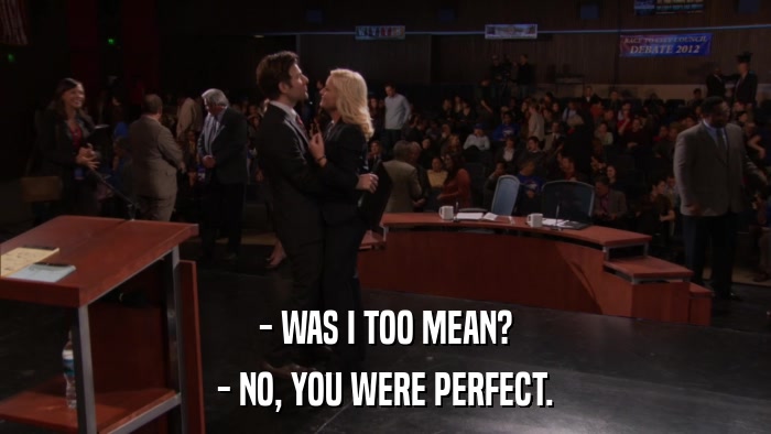- WAS I TOO MEAN? - NO, YOU WERE PERFECT. 