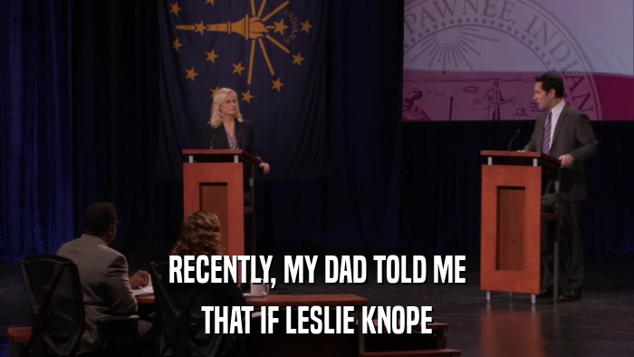 RECENTLY, MY DAD TOLD ME THAT IF LESLIE KNOPE 