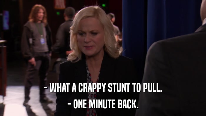 - WHAT A CRAPPY STUNT TO PULL. - ONE MINUTE BACK. 