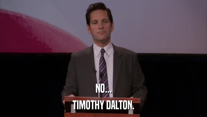 NO... TIMOTHY DALTON. 