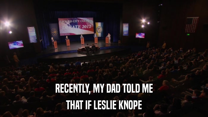 RECENTLY, MY DAD TOLD ME THAT IF LESLIE KNOPE 