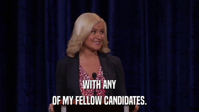 WITH ANY OF MY FELLOW CANDIDATES. 