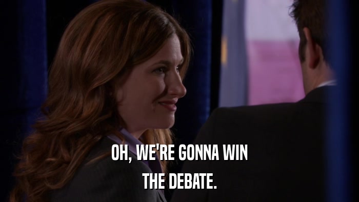 OH, WE'RE GONNA WIN THE DEBATE. 