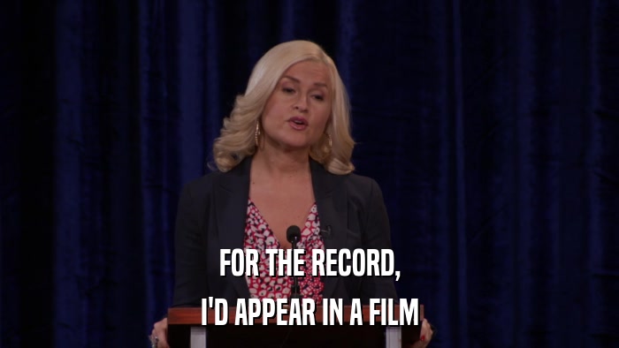 FOR THE RECORD, I'D APPEAR IN A FILM 