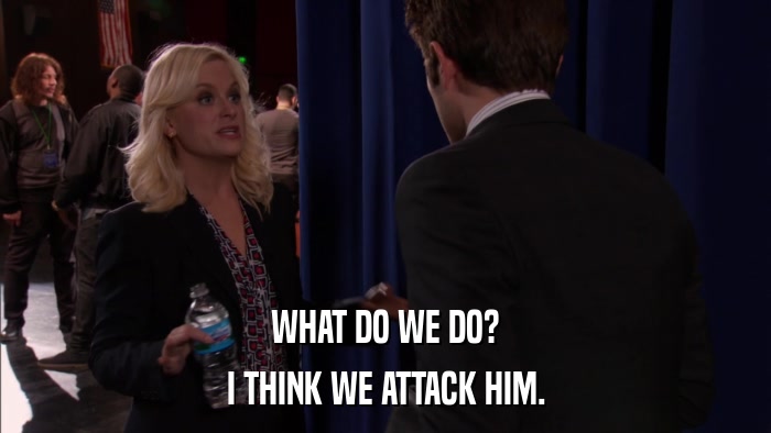 WHAT DO WE DO? I THINK WE ATTACK HIM. 