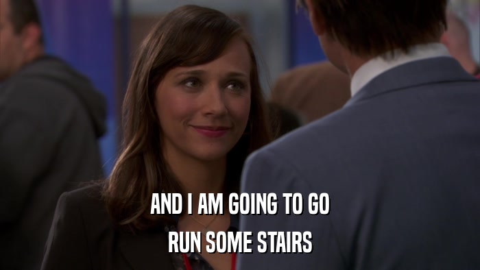 AND I AM GOING TO GO RUN SOME STAIRS 