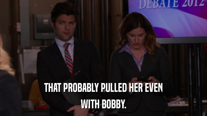 THAT PROBABLY PULLED HER EVEN WITH BOBBY. 