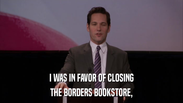 I WAS IN FAVOR OF CLOSING THE BORDERS BOOKSTORE, 