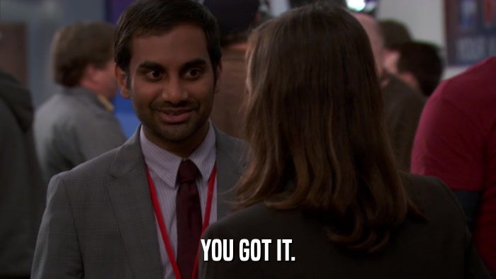 YOU GOT IT.  