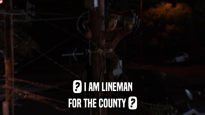 ? I AM LINEMAN FOR THE COUNTY ? 