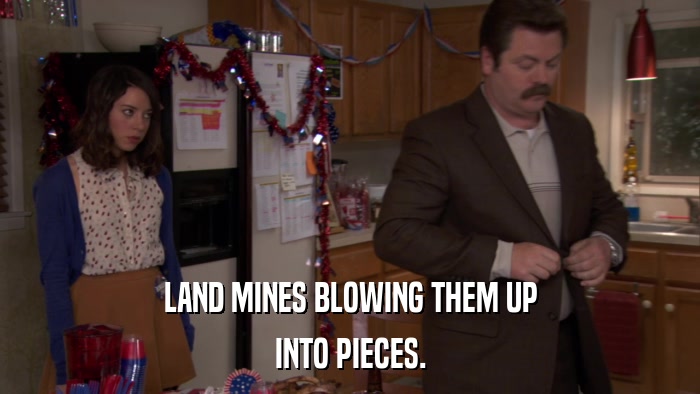 LAND MINES BLOWING THEM UP INTO PIECES. 