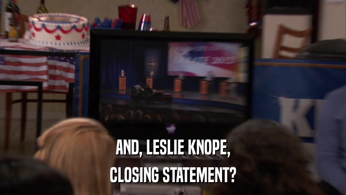 AND, LESLIE KNOPE, CLOSING STATEMENT? 