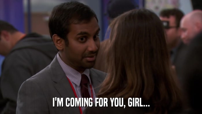I'M COMING FOR YOU, GIRL...  