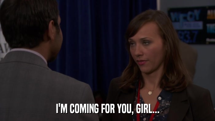 I'M COMING FOR YOU, GIRL...  
