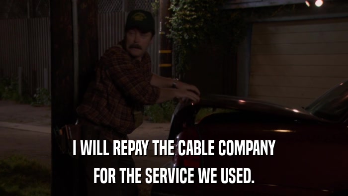 I WILL REPAY THE CABLE COMPANY FOR THE SERVICE WE USED. 