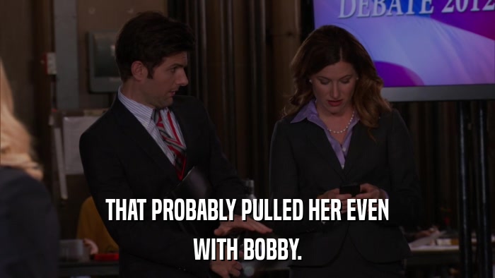 THAT PROBABLY PULLED HER EVEN WITH BOBBY. 