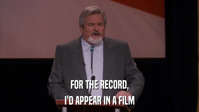 FOR THE RECORD, I'D APPEAR IN A FILM 
