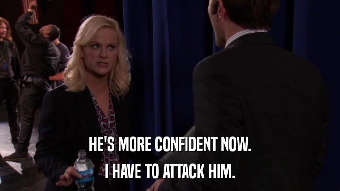 HE'S MORE CONFIDENT NOW. I HAVE TO ATTACK HIM. 