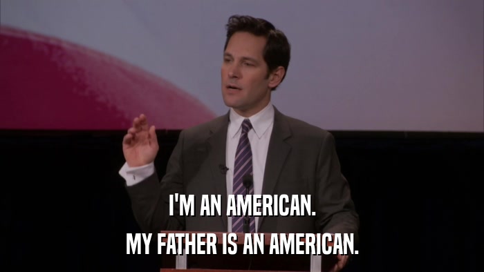 I'M AN AMERICAN. MY FATHER IS AN AMERICAN. 