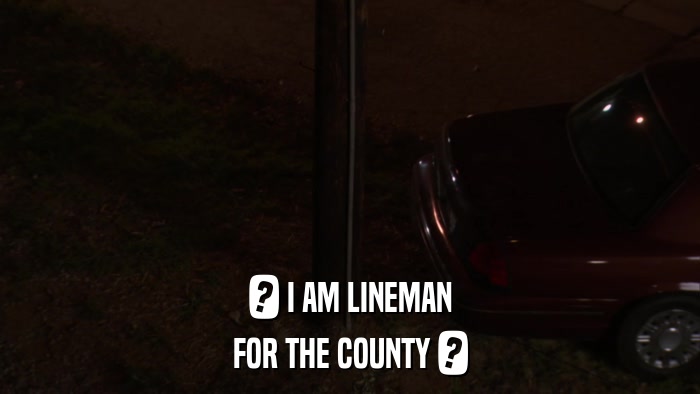 ? I AM LINEMAN FOR THE COUNTY ? 