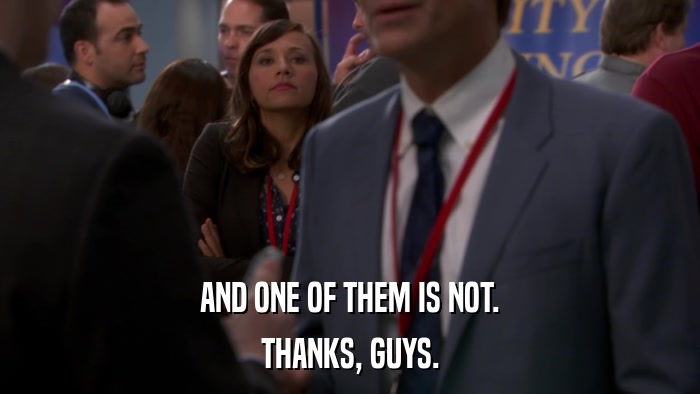 AND ONE OF THEM IS NOT. THANKS, GUYS. 