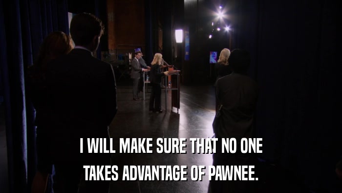 I WILL MAKE SURE THAT NO ONE TAKES ADVANTAGE OF PAWNEE. 