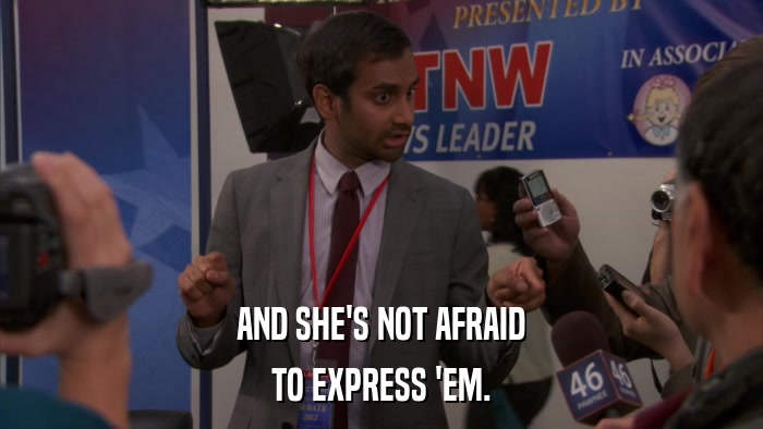 AND SHE'S NOT AFRAID TO EXPRESS 'EM. 