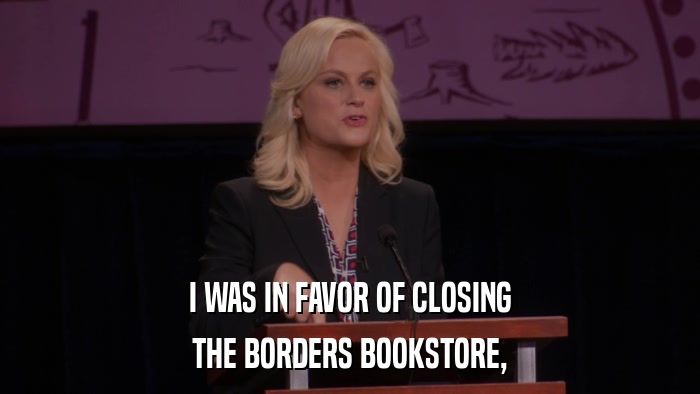 I WAS IN FAVOR OF CLOSING THE BORDERS BOOKSTORE, 