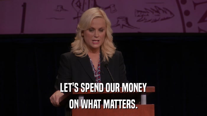 LET'S SPEND OUR MONEY ON WHAT MATTERS. 