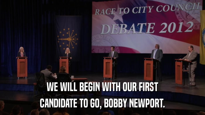 WE WILL BEGIN WITH OUR FIRST CANDIDATE TO GO, BOBBY NEWPORT. 