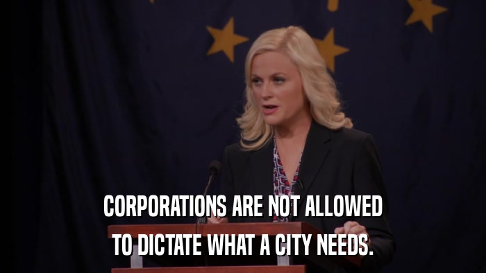 CORPORATIONS ARE NOT ALLOWED TO DICTATE WHAT A CITY NEEDS. 
