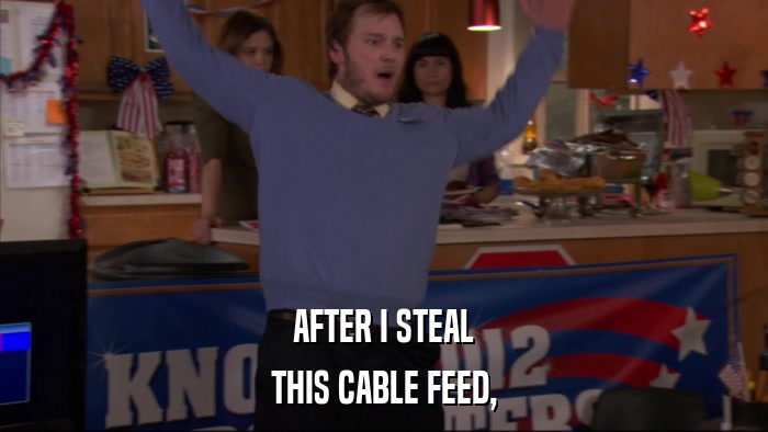 AFTER I STEAL THIS CABLE FEED, 
