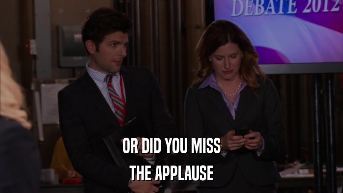 OR DID YOU MISS THE APPLAUSE 