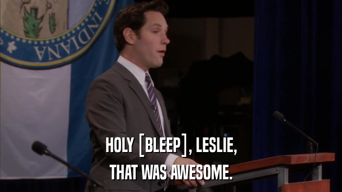HOLY [BLEEP], LESLIE, THAT WAS AWESOME. 