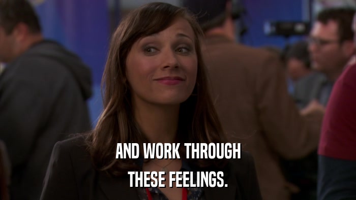 AND WORK THROUGH THESE FEELINGS. 