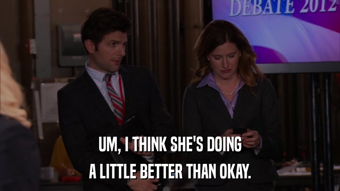 UM, I THINK SHE'S DOING A LITTLE BETTER THAN OKAY. 