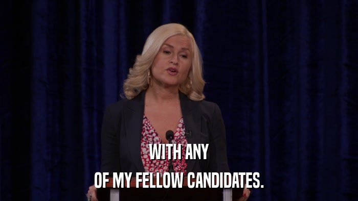 WITH ANY OF MY FELLOW CANDIDATES. 