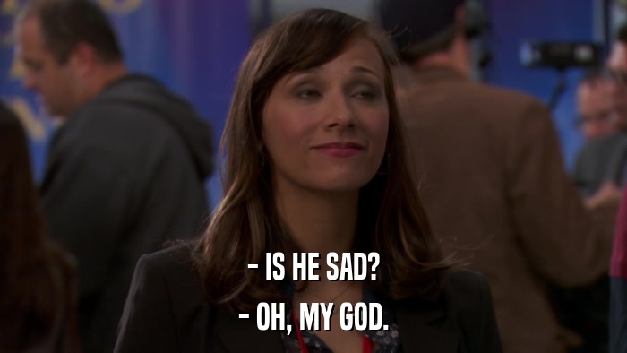 - IS HE SAD? - OH, MY GOD. 