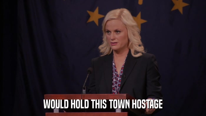 WOULD HOLD THIS TOWN HOSTAGE  