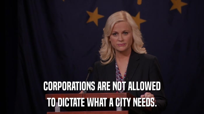 CORPORATIONS ARE NOT ALLOWED TO DICTATE WHAT A CITY NEEDS. 